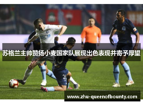 苏格兰主帅赞扬小麦国家队展现出色表现并寄予厚望