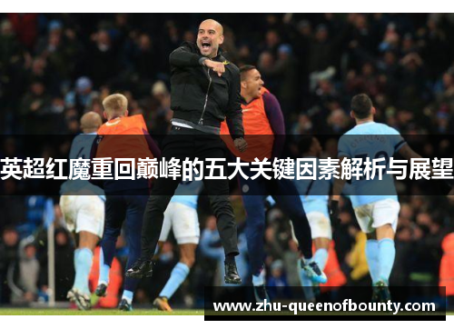 英超红魔重回巅峰的五大关键因素解析与展望