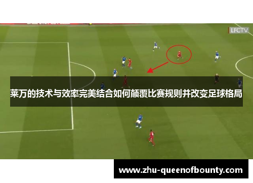 莱万的技术与效率完美结合如何颠覆比赛规则并改变足球格局