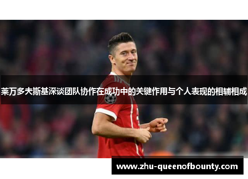 莱万多夫斯基深谈团队协作在成功中的关键作用与个人表现的相辅相成