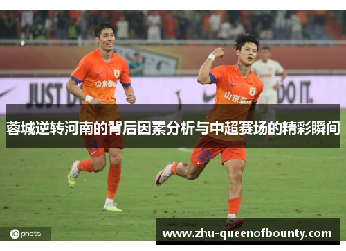 蓉城逆转河南的背后因素分析与中超赛场的精彩瞬间