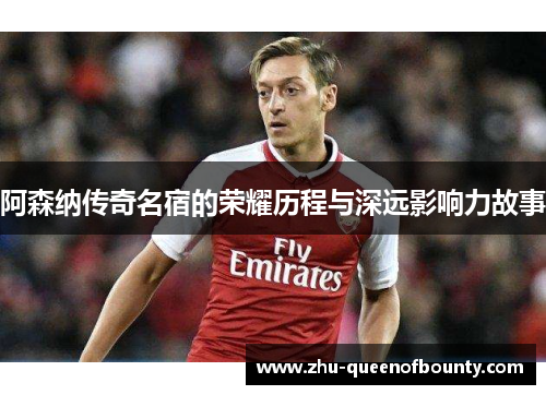 阿森纳传奇名宿的荣耀历程与深远影响力故事