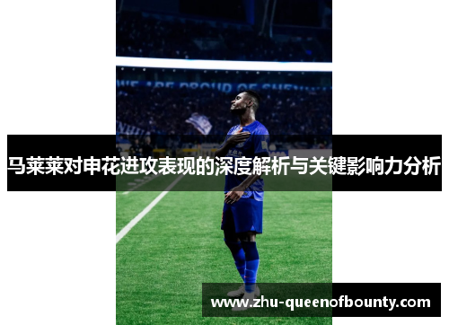 马莱莱对申花进攻表现的深度解析与关键影响力分析
