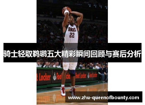 骑士轻取鹈鹕五大精彩瞬间回顾与赛后分析