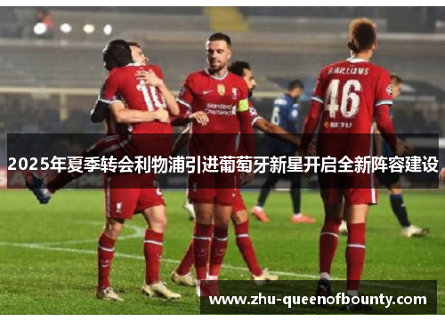2025年夏季转会利物浦引进葡萄牙新星开启全新阵容建设 2025年夏季转会利物浦引进葡萄牙新星开启全新阵容建设