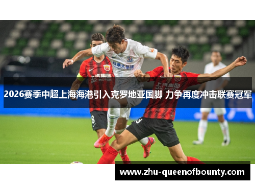 2026赛季中超上海海港引入克罗地亚国脚 力争再度冲击联赛冠军 2026赛季中超上海海港引入克罗地亚国脚 力争再度冲击联赛冠军