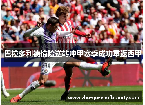 巴拉多利德惊险逆转冲甲赛季成功重返西甲 巴拉多利德惊险逆转冲甲赛季成功重返西甲