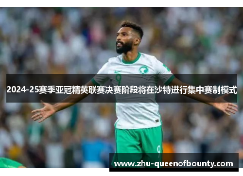 2024-25赛季亚冠精英联赛决赛阶段将在沙特进行集中赛制模式