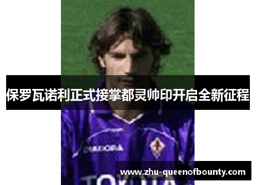 保罗瓦诺利正式接掌都灵帅印开启全新征程