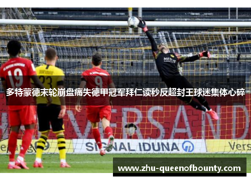 多特蒙德末轮崩盘痛失德甲冠军拜仁读秒反超封王球迷集体心碎
