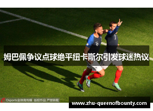 姆巴佩争议点球绝平纽卡斯尔引发球迷热议