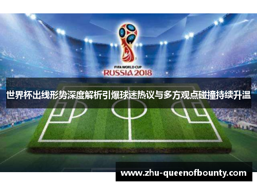 世界杯出线形势深度解析引爆球迷热议与多方观点碰撞持续升温