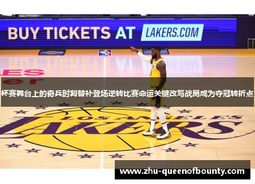 杯赛舞台上的奇兵时刻替补登场逆转比赛命运关键改写战局成为夺冠转折点 杯赛舞台上的奇兵时刻替补登场逆转比赛命运关键改写战局成为夺冠转折点